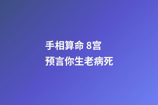 手相算命 8宫预言你生老病死